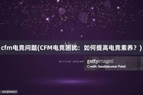 cfm电竞问题(CFM电竞困扰：如何提高电竞素养？)