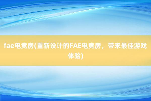 fae电竞房(重新设计的FAE电竞房，带来最佳游戏体验)