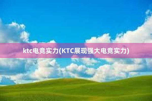 ktc电竞实力(KTC展现强大电竞实力)