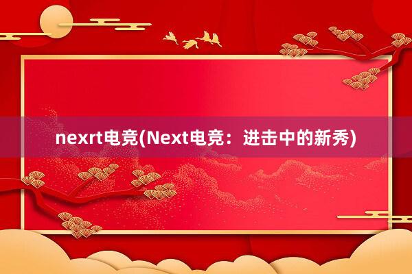 nexrt电竞(Next电竞：进击中的新秀)