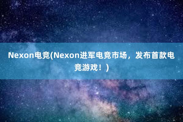 Nexon电竞(Nexon进军电竞市场，发布首款电竞游戏！)