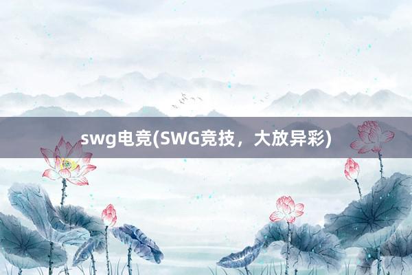 swg电竞(SWG竞技，大放异彩)