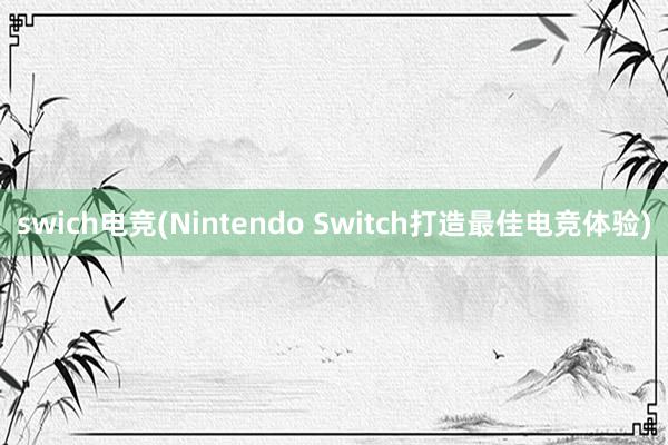 swich电竞(Nintendo Switch打造最佳电竞体验)