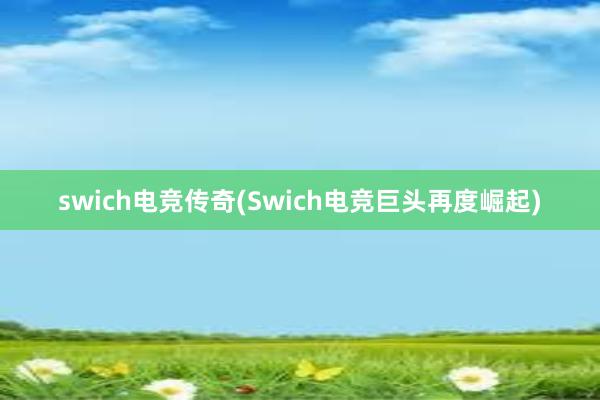 swich电竞传奇(Swich电竞巨头再度崛起)