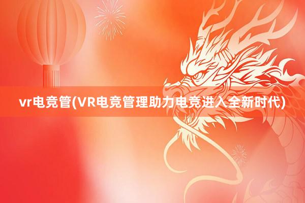 vr电竞管(VR电竞管理助力电竞进入全新时代)