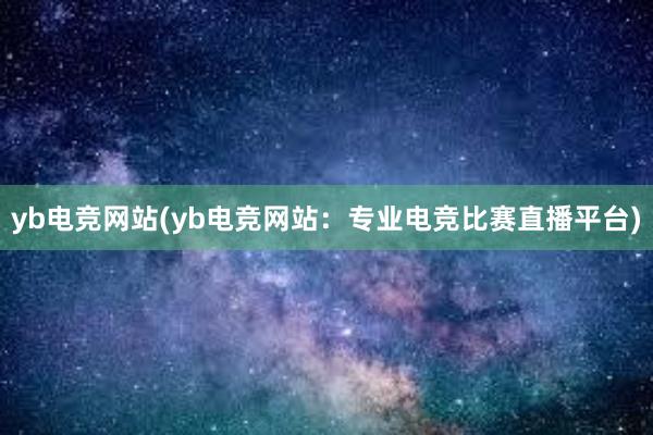 yb电竞网站(yb电竞网站：专业电竞比赛直播平台)