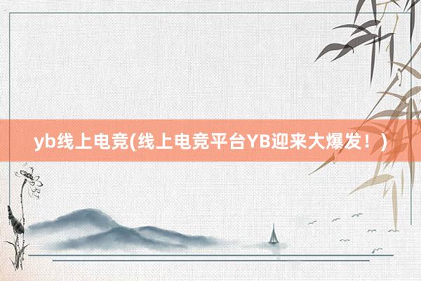 yb线上电竞(线上电竞平台YB迎来大爆发！)