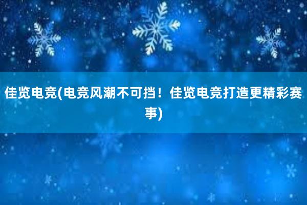 佳览电竞(电竞风潮不可挡！佳览电竞打造更精彩赛事)