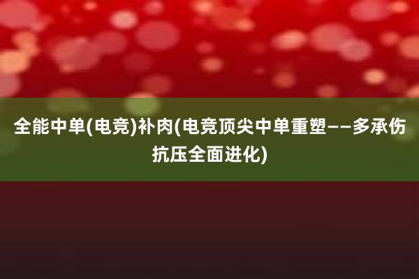 全能中单(电竞)补肉(电竞顶尖中单重塑——多承伤抗压全面进化)