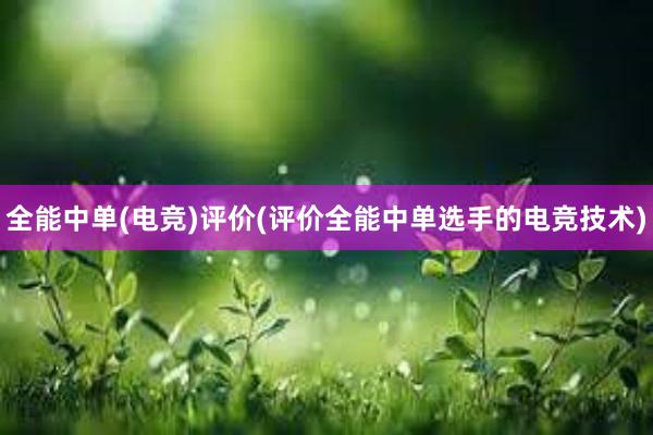 全能中单(电竞)评价(评价全能中单选手的电竞技术)