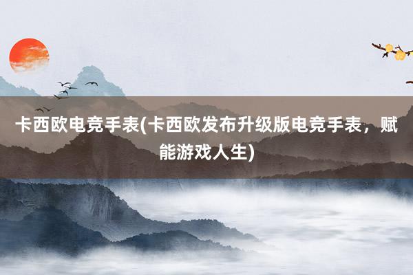 卡西欧电竞手表(卡西欧发布升级版电竞手表，赋能游戏人生)