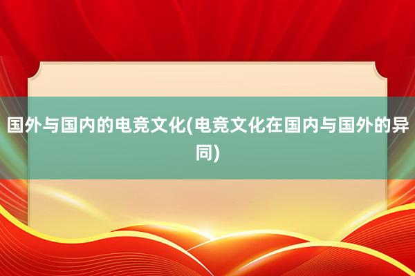 国外与国内的电竞文化(电竞文化在国内与国外的异同)