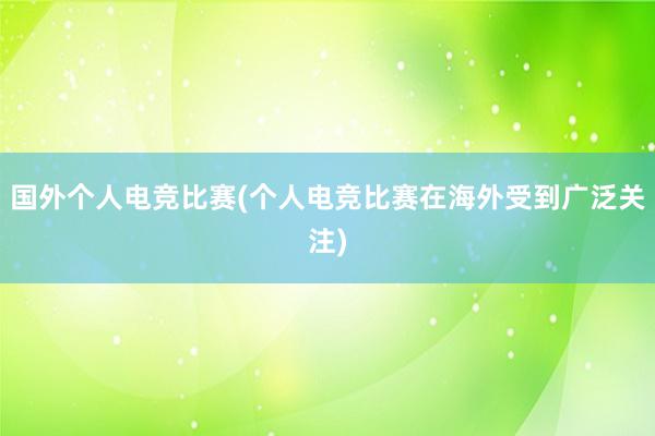 国外个人电竞比赛(个人电竞比赛在海外受到广泛关注)