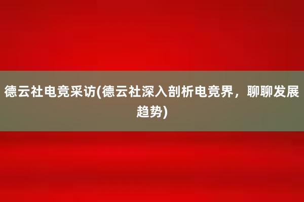 德云社电竞采访(德云社深入剖析电竞界，聊聊发展趋势)