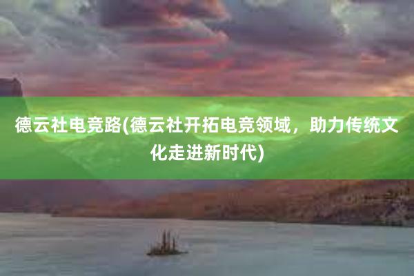 德云社电竞路(德云社开拓电竞领域，助力传统文化走进新时代)