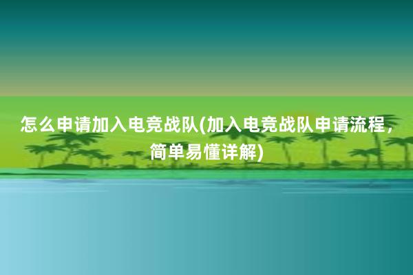 怎么申请加入电竞战队(加入电竞战队申请流程，简单易懂详解)