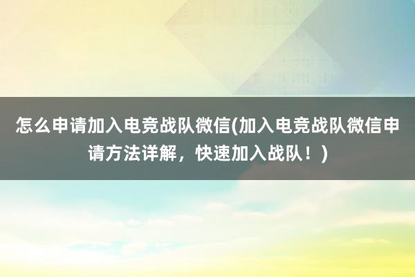 怎么申请加入电竞战队微信(加入电竞战队微信申请方法详解，快速加入战队！)