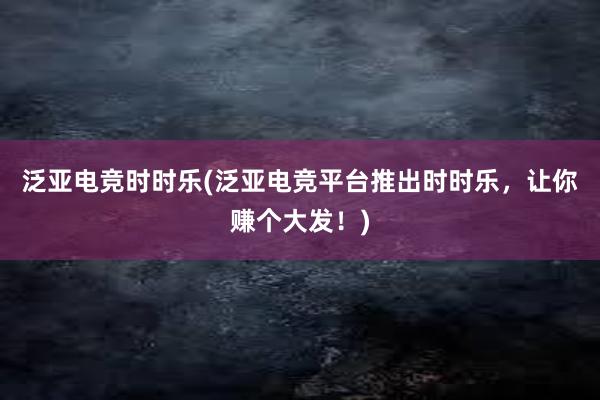 泛亚电竞时时乐(泛亚电竞平台推出时时乐，让你赚个大发！)