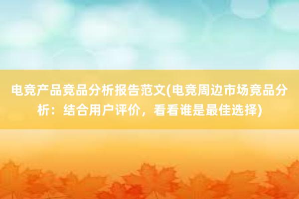 电竞产品竞品分析报告范文(电竞周边市场竞品分析：结合用户评价，看看谁是最佳选择)