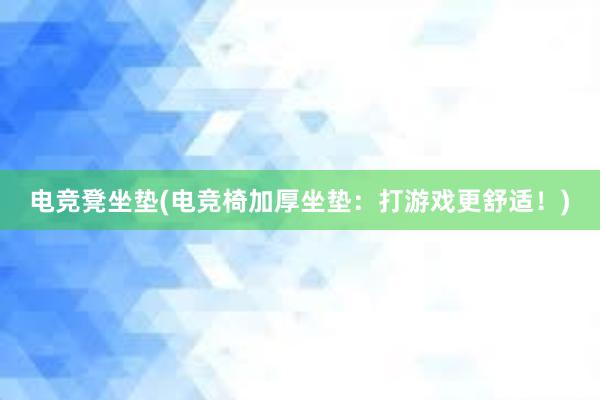 电竞凳坐垫(电竞椅加厚坐垫：打游戏更舒适！)