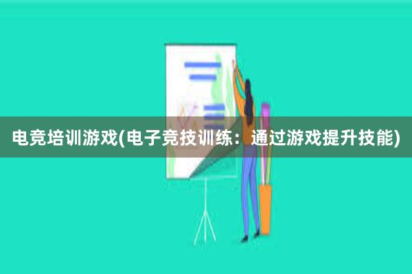 电竞培训游戏(电子竞技训练：通过游戏提升技能)