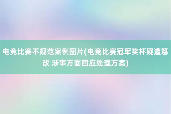 电竞比赛不规范案例图片(电竞比赛冠军奖杯疑遭篡改 涉事方面回应处理方案)