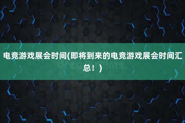 电竞游戏展会时间(即将到来的电竞游戏展会时间汇总！)