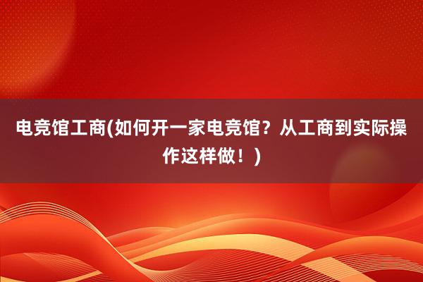 电竞馆工商(如何开一家电竞馆？从工商到实际操作这样做！)