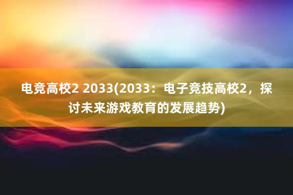 电竞高校2 2033(2033：电子竞技高校2，探讨未来游戏教育的发展趋势)