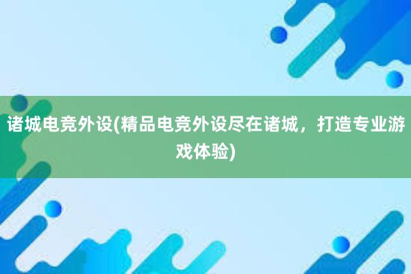 诸城电竞外设(精品电竞外设尽在诸城，打造专业游戏体验)