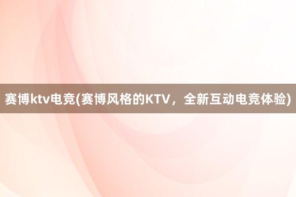 赛博ktv电竞(赛博风格的KTV，全新互动电竞体验)