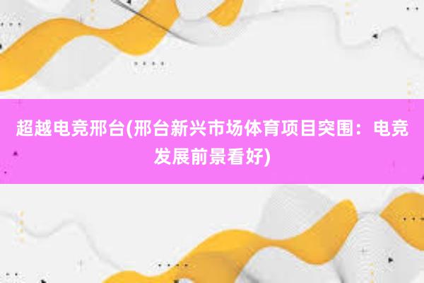 超越电竞邢台(邢台新兴市场体育项目突围：电竞发展前景看好)