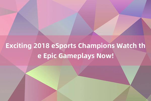 Exciting 2018 eSports Champions Watch the Epic Gameplays Now!