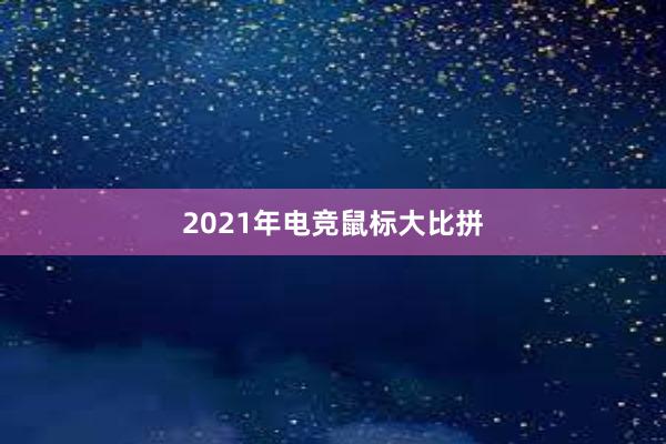 2021年电竞鼠标大比拼