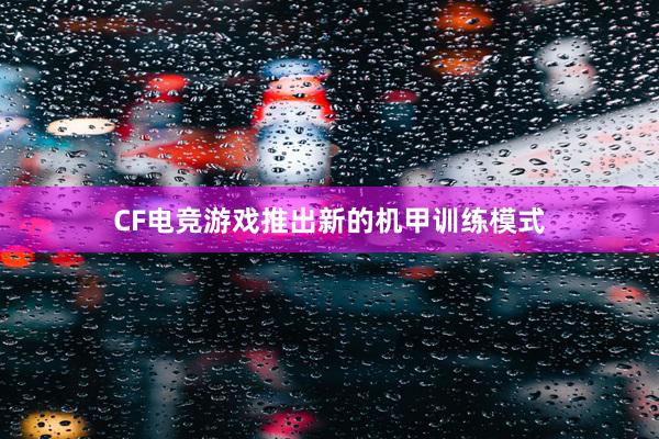 CF电竞游戏推出新的机甲训练模式