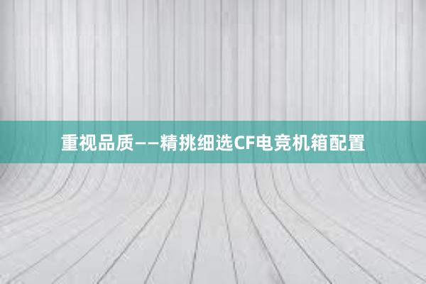 重视品质——精挑细选CF电竞机箱配置