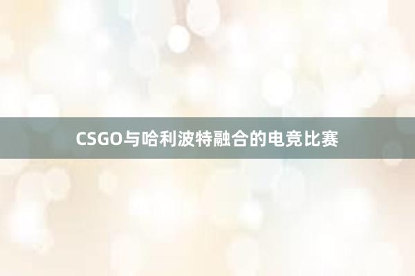 CSGO与哈利波特融合的电竞比赛