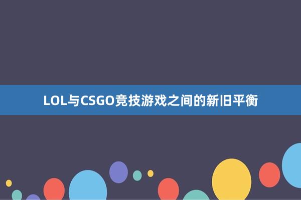 LOL与CSGO竞技游戏之间的新旧平衡