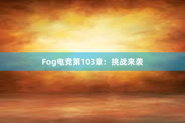 Fog电竞第103章：挑战来袭