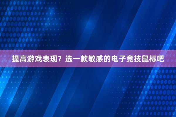 提高游戏表现？选一款敏感的电子竞技鼠标吧