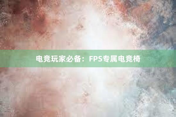 电竞玩家必备：FPS专属电竞椅