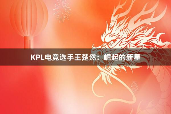 KPL电竞选手王楚然：崛起的新星