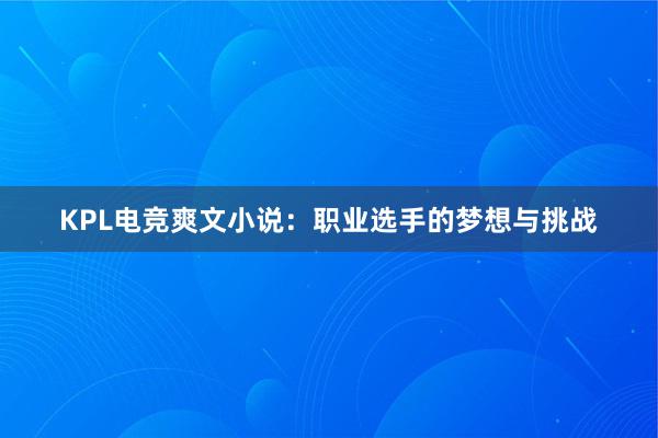 KPL电竞爽文小说：职业选手的梦想与挑战