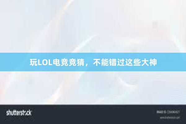 玩LOL电竞竞猜，不能错过这些大神