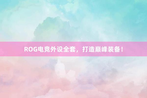 ROG电竞外设全套，打造巅峰装备！