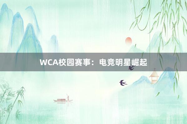 WCA校园赛事：电竞明星崛起