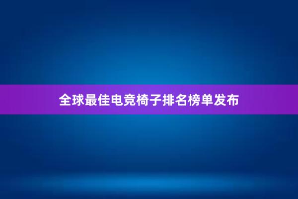 全球最佳电竞椅子排名榜单发布