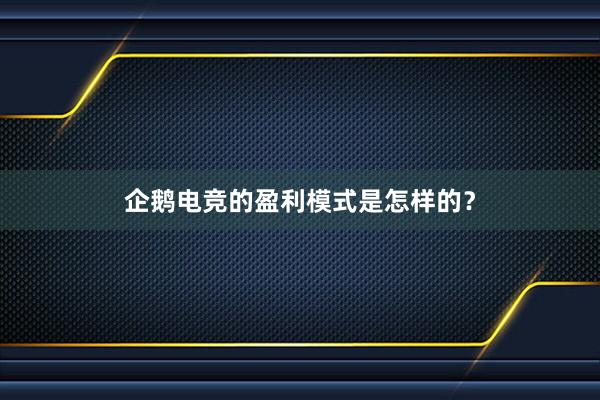 企鹅电竞的盈利模式是怎样的？