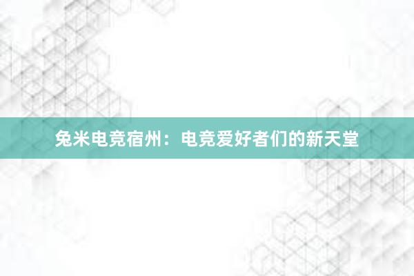 兔米电竞宿州：电竞爱好者们的新天堂