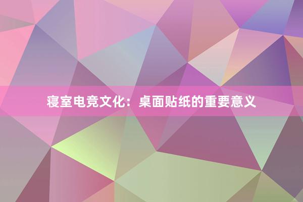 寝室电竞文化：桌面贴纸的重要意义